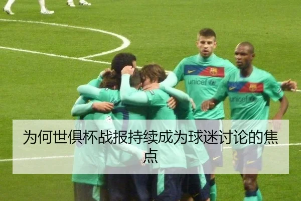 为何世俱杯战报持续成为球迷讨论的焦点（leyu）